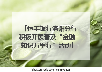 恒丰银行洛阳分行积极开展普及“金融知识万里行”活动
